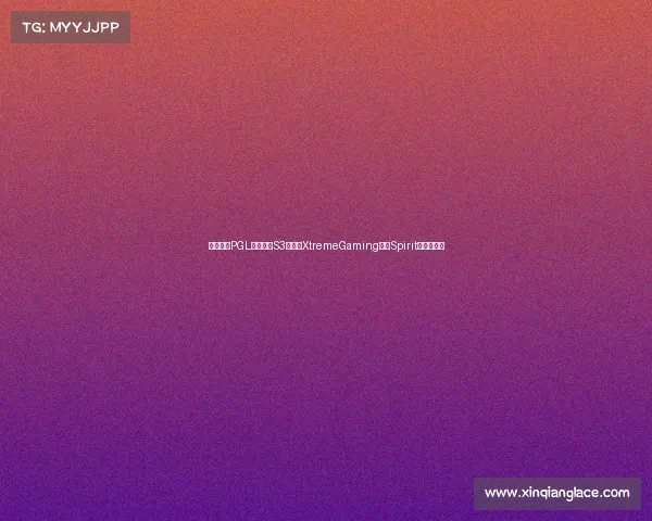 沸腾之夜PGL瓦拉几亚S3激战，XtremeGaming憾负Spirit跌入败者组